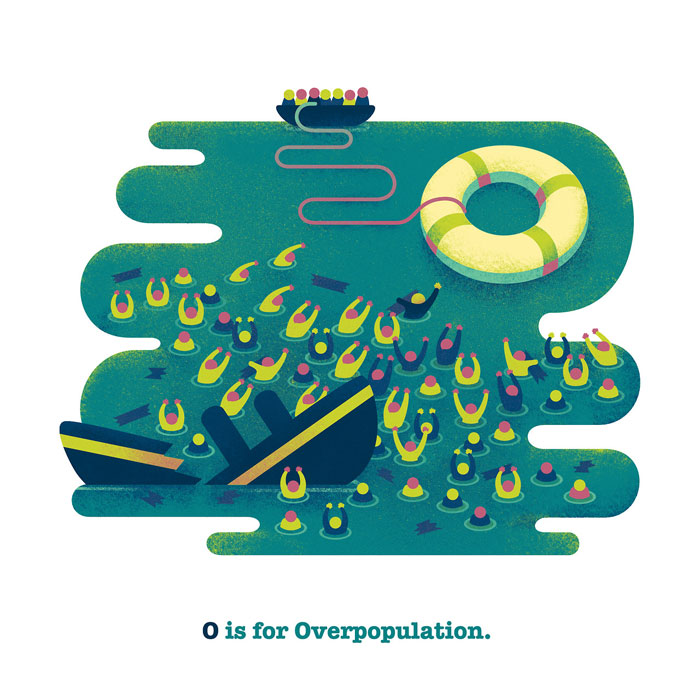 O is for Overpopulation. "Our population is growing rapidly and exponentially. We have made some significant progress in the medical industry, people are living longer, and many other positive things - however, our most valuable resources cannot keep up as we reach overcapacity. Overconsumption and overpopulation underline every environmental problem we face today - at this rate we will end up overboard, fighting to survive."